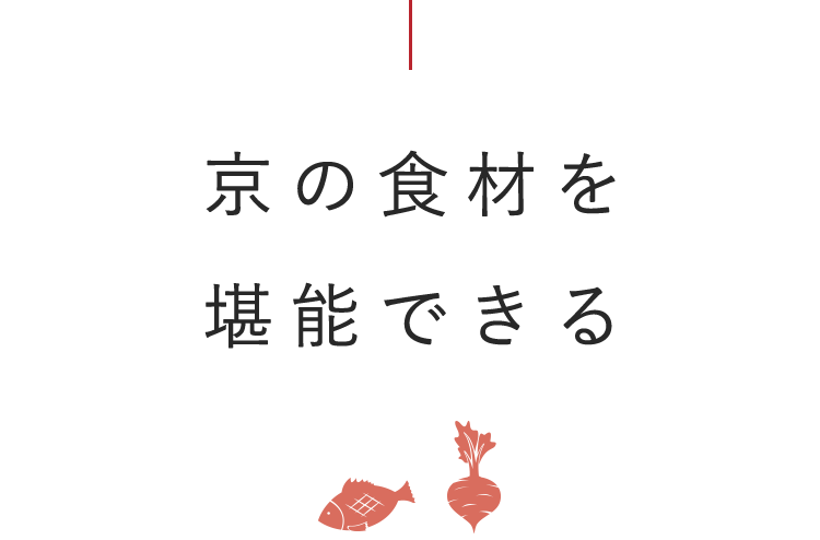 京の食材を 堪能できる